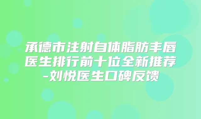 title="承德市注射自体脂肪丰唇医生排行前十位全新推荐-刘悦医生口碑反馈"