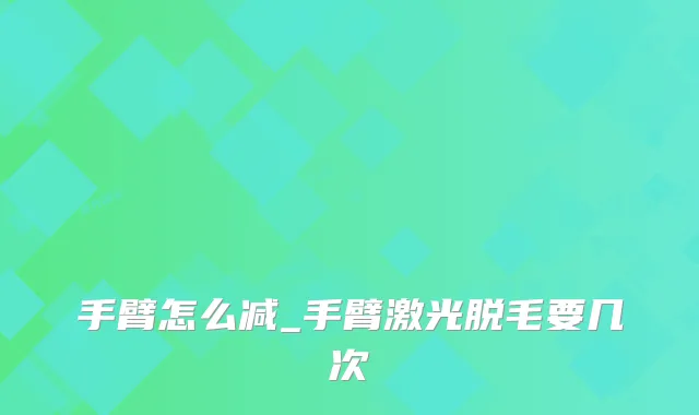手臂怎么减_手臂激光脱毛要几次