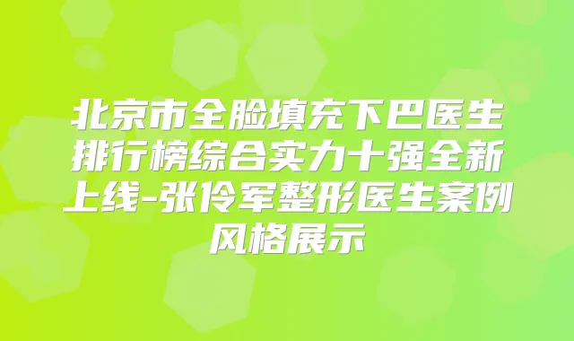 北京市全脸填充下巴医生排行榜综合实力十强全新上线-张伶军整形医生案例风格展示