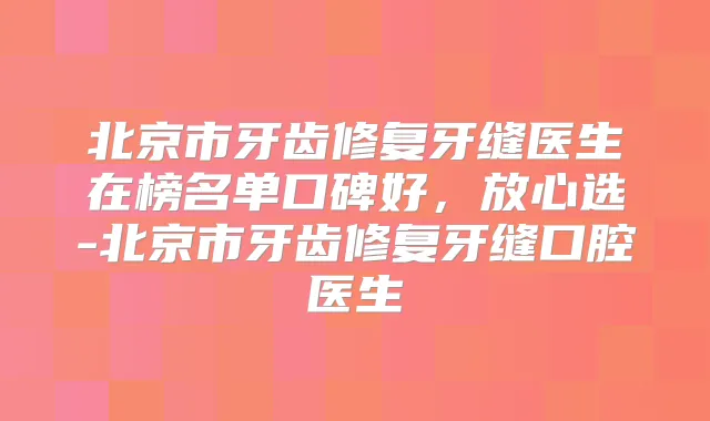 北京市牙齿修复牙缝医生在榜名单口碑好,放心选-北京市牙齿修复牙缝口腔医生