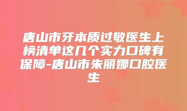 唐山市牙本质过敏医生上榜清单这几个实力口碑有保障-唐山市朱丽娜口腔医生