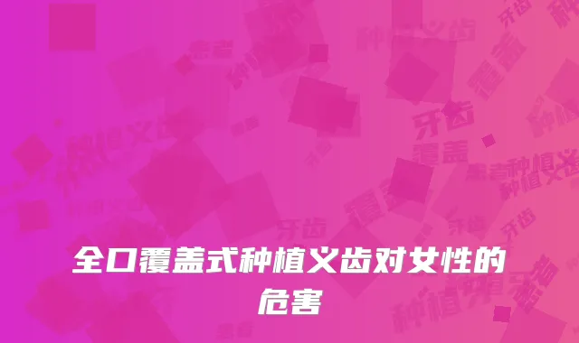 全口覆盖式种植义齿对女性的危害