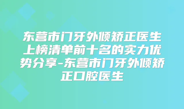 东营市门牙外倾矫正医生上榜清单前十名的实力优势分享-东营市门牙外倾矫正口腔医生