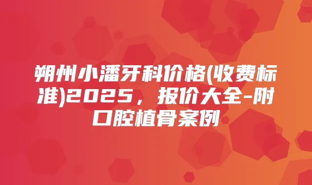 朔州小潘牙科价格(收费标准)2025，报价大全-附口腔植骨案例