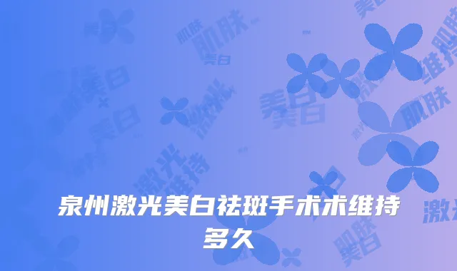 泉州激光美白祛斑手术术维持多久