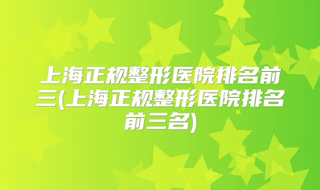 上海正规整形医院排名前三(上海正规整形医院排名前三名)