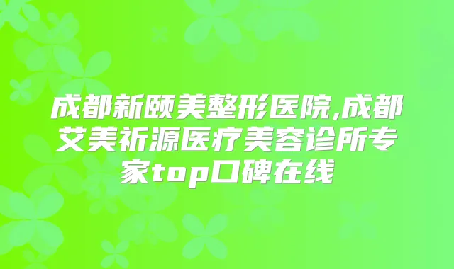 成都新颐美整形医院,成都艾美祈源医疗美容诊所专家top口碑在线