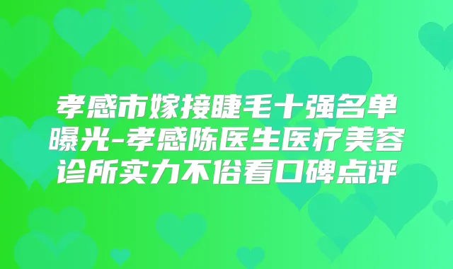 孝感市嫁接睫毛十强名单曝光-孝感陈医生医疗美容诊所实力不俗看口碑点评
