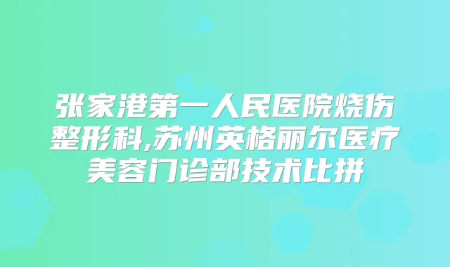 张家港第一人民医院烧伤整形科,苏州英格丽尔医疗美容门诊部技术比拼
