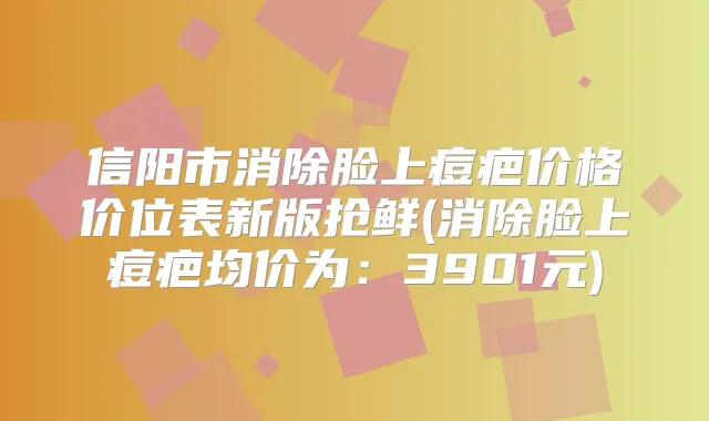 信阳市消除脸上痘疤价格价位表新版抢鲜(消除脸上痘疤均价为:3901元)