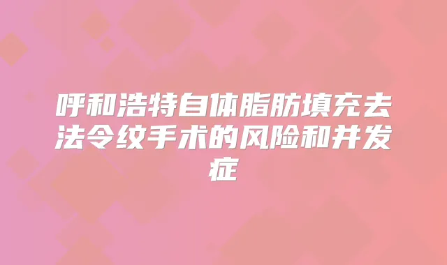 呼和浩特自体脂肪填充去法令纹手术的风险和并发症