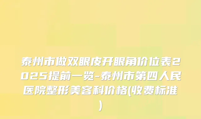 泰州市做双眼皮开眼角价位表2025提前一览-泰州市第四人民医院整形美容科价格(收费标准)