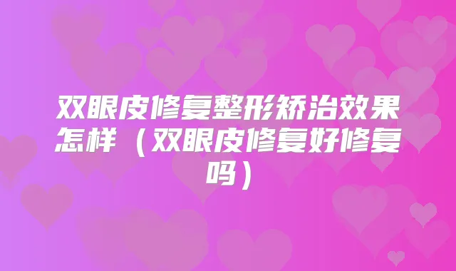 双眼皮修复整形矫治效果怎样（双眼皮修复好修复吗）