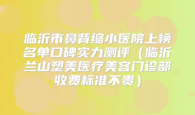 临沂市鼻背缩小医院上榜名单口碑实力测评(临沂兰山塑美医疗美容门诊部收费标准不贵)