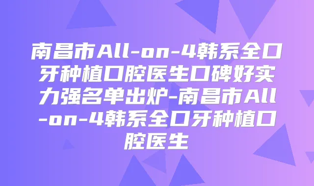 南昌市All-on-4韩系全口牙种植口腔医生口碑好实力强名单出炉-南昌市All-on-4韩系全口牙种植口腔医生