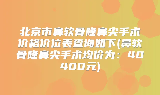 北京市鼻软骨隆鼻尖手术价格价位表查询如下(鼻软骨隆鼻尖手术均价为:40400元)