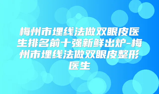 梅州市埋线法做双眼皮医生排名前十强新鲜出炉-梅州市埋线法做双眼皮整形医生