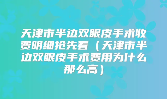 天津市半边双眼皮手术收费明细抢先看(天津市半边双眼皮手术费用为什么那么高)