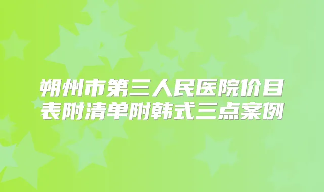 朔州市第三人民医院价目表附清单附韩式三点案例