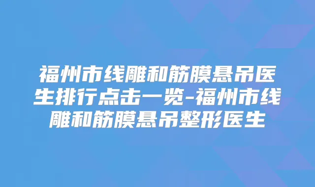 福州市线雕和筋膜悬吊医生排行点击一览-福州市线雕和筋膜悬吊整形医生