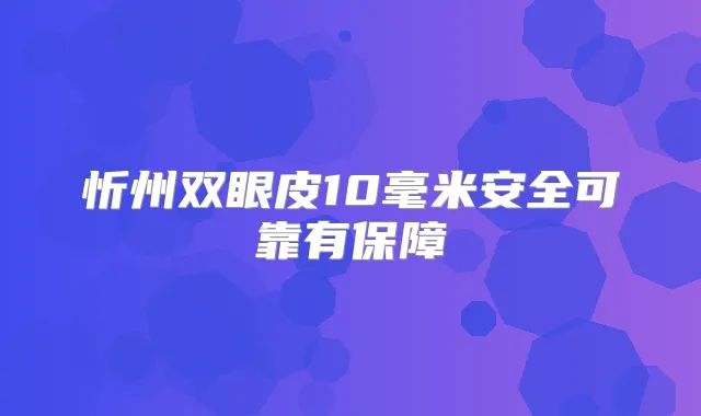 忻州双眼皮10毫米安全可靠有保障