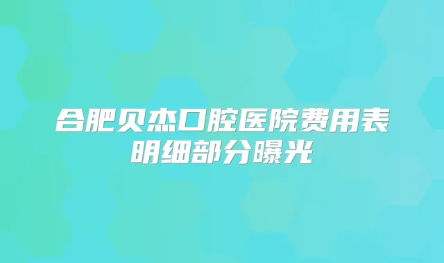 合肥贝杰口腔医院费用表明细部分曝光