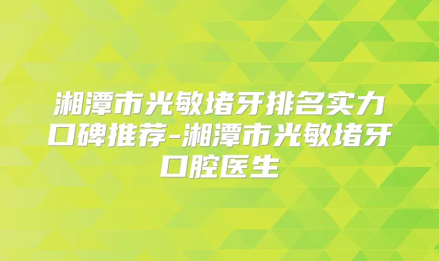 湘潭市光敏堵牙排名实力口碑推荐-湘潭市光敏堵牙口腔医生