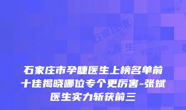 石家庄市孕睫医生上榜名单前十佳揭晓哪位专个更厉害-张斌医生实力斩获前三