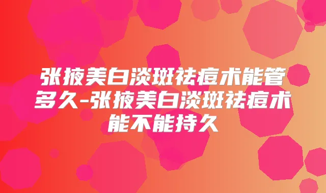 张掖美白淡斑祛痘术能管多久-张掖美白淡斑祛痘术能不能持久