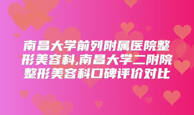 南昌大学前列附属医院整形美容科,南昌大学二附院整形美容科口碑评价对比