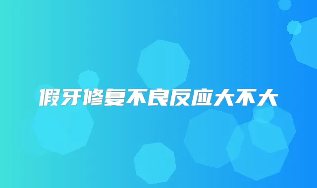 假牙修复不良反应大不大