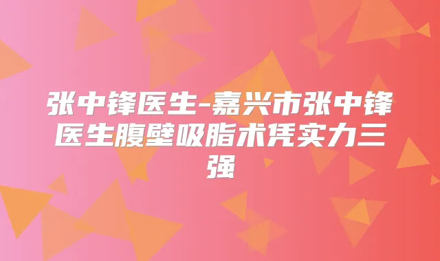 张中锋医生-嘉兴市张中锋医生腹壁吸脂术凭实力三强
