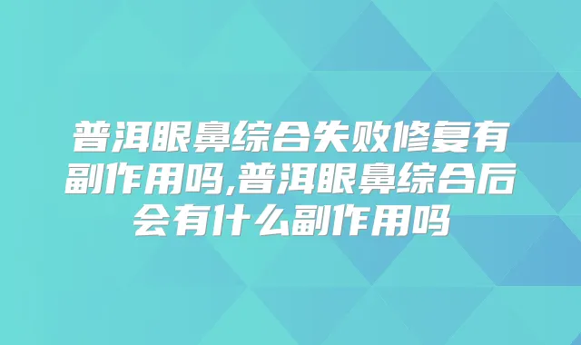 普洱眼鼻综合失败修复有副作用吗,普洱眼鼻综合后会有什么副作用吗