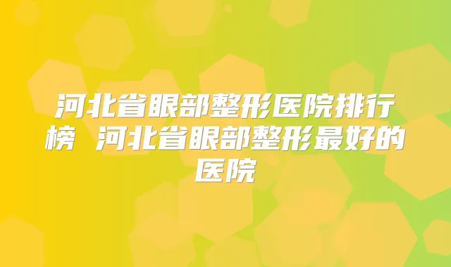 河北省眼部整形医院排行榜 河北省眼部整形好的医院