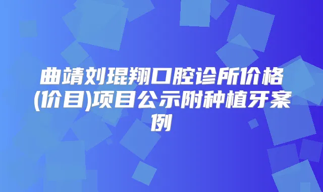 曲靖刘琨翔口腔诊所价格(价目)项目公示附种植牙案例