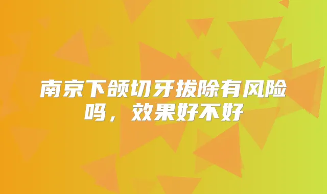 南京下颌切牙拔除有风险吗，效果好不好