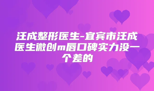 汪成整形医生-宜宾市汪成医生微创m唇口碑实力没一个差的