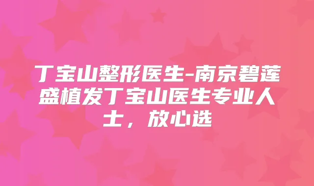 丁宝山整形医生-南京碧莲盛植发丁宝山医生专业人士，放心选