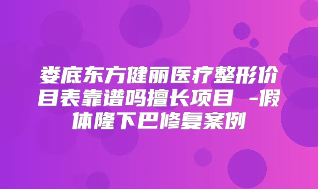 娄底东方健丽医疗整形价目表靠谱吗擅长项目 -假体隆下巴修复案例