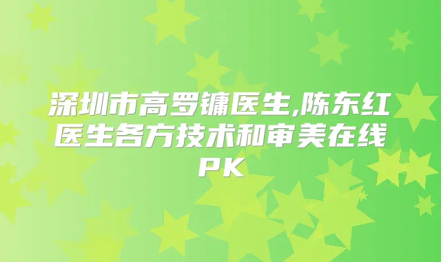 深圳市高罗镛医生,陈东红医生各方技术和审美在线PK