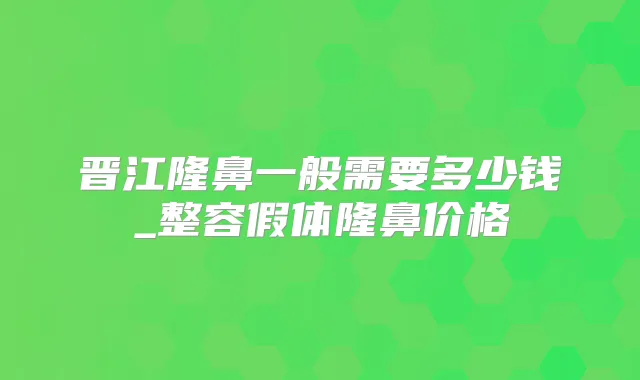 晋江隆鼻一般需要多少钱_整容假体隆鼻价格