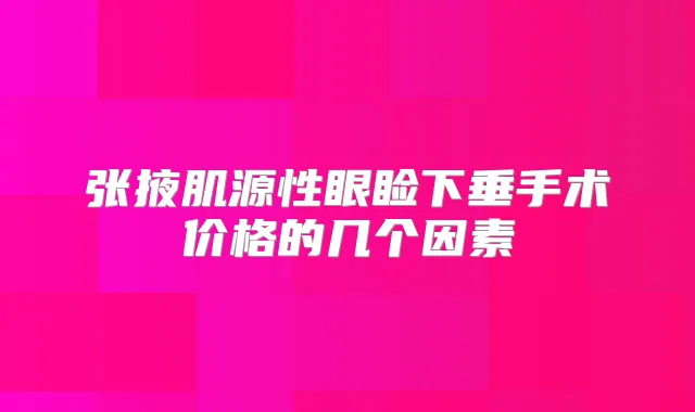 张掖肌源性眼睑下垂手术价格的几个因素