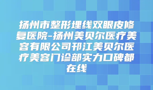 扬州市整形埋线双眼皮修复医院-扬州美贝尔医疗美容有限公司邗江美贝尔医疗美容门诊部实力口碑都在线