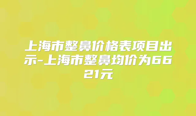 上海市整鼻价格表项目出示-上海市整鼻均价为6621元
