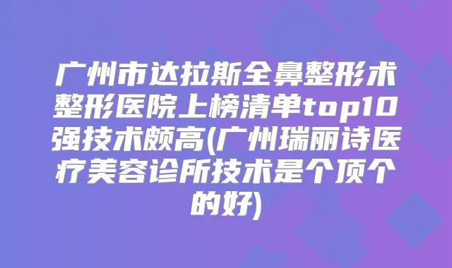 广州市达拉斯全鼻整形术整形医院上榜清单top10强技术颇高(广州瑞丽诗医疗美容诊所技术是个顶个的好)