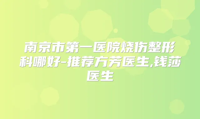 南京市第一医院烧伤整形科哪好-推荐方芳医生,钱莎医生