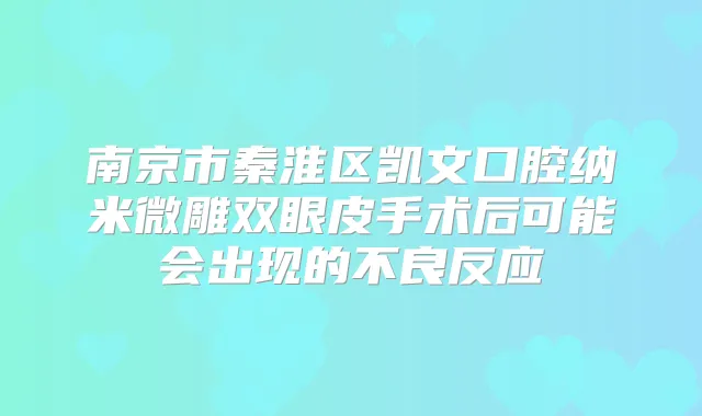 南京市秦淮区凯文口腔纳米微雕双眼皮手术后可能会出现的不良反应