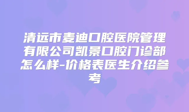清远市麦迪口腔医院管理有限公司凯景口腔门诊部怎么样-价格表医生介绍参考