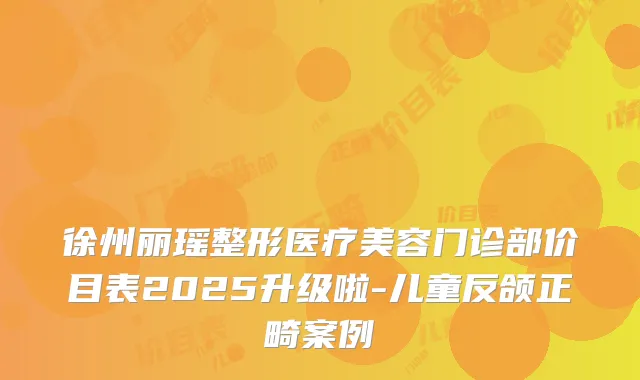 徐州丽瑶整形医疗美容门诊部价目表2025升级啦-儿童反颌正畸案例