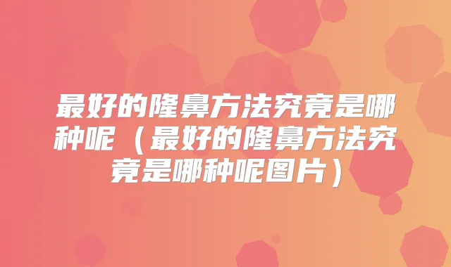 好的隆鼻方法究竟是哪种呢(好的隆鼻方法究竟是哪种呢图片)